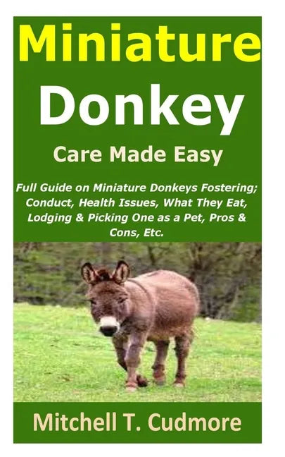 Miniature Donkey Care Made Easy: Full Guide on Miniature Donkeys Fostering; Conduct, Health Issues, What They Eat, Lodging & Picking One as a Pet, Pro - Paperback